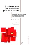  À la découverte des institutions politiques suisses: Fédéralisme, démocratie, initiative et référendum, concordance, collégialité, formule magique