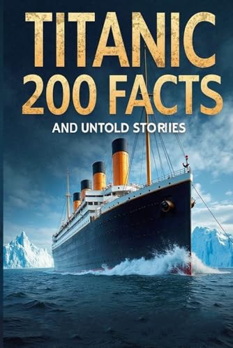 Titanic 200 Facts And Untold Stories: Super Interesting Facts For Curious Kids