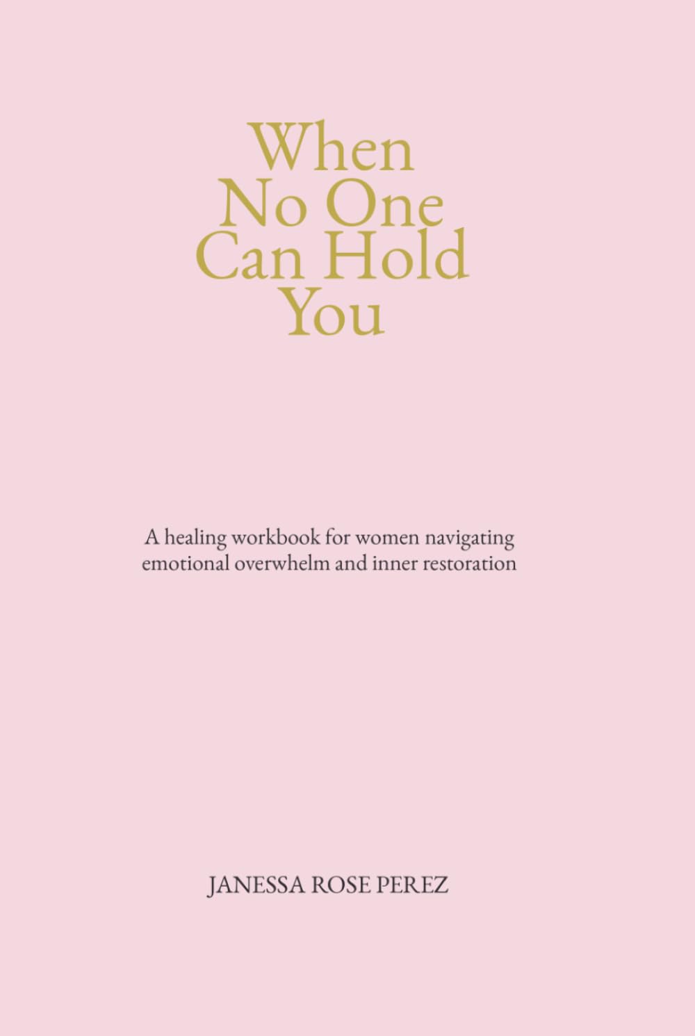 When No One Can Hold You: A healing workbook for women navigating emotional overwhelm and restoration