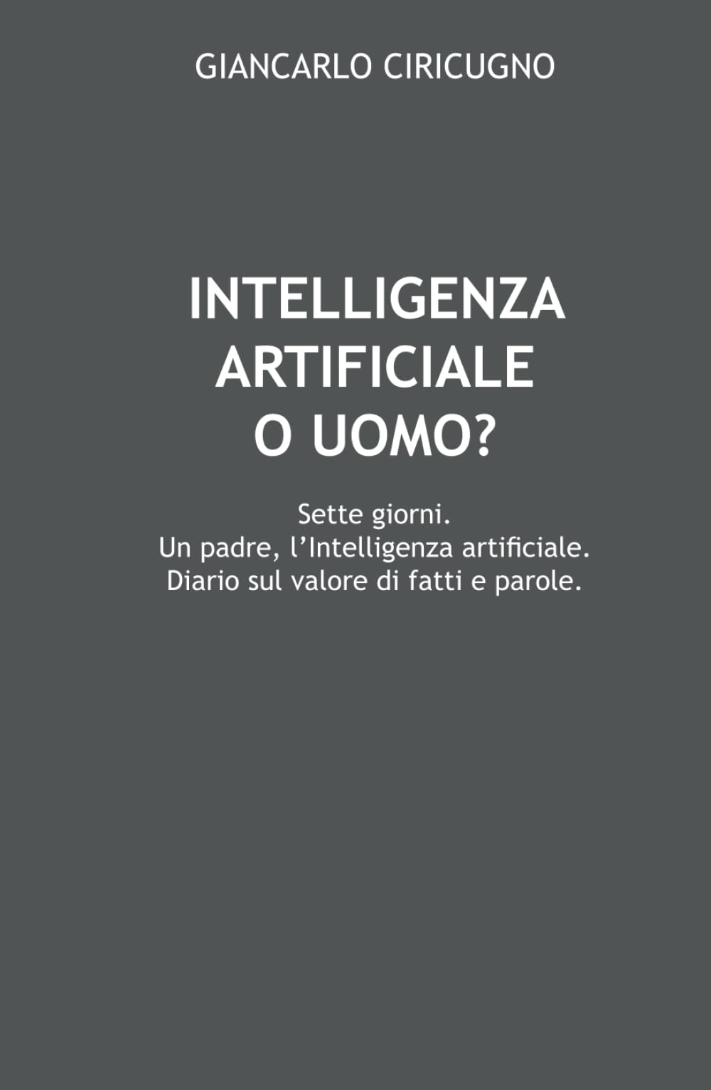 INTELLIGENZA ARTIFICIALE O UOMO?: Sette giorni. Un padre, l’Intelligenza Artificiale. Diario sul valore di fatti e parole