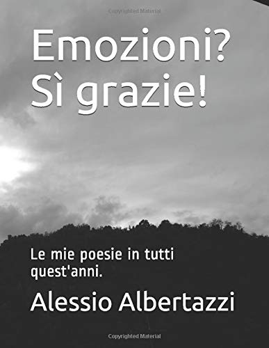 Emozioni? Sì grazie!: Le mie poesie in tutti quest'anni. Emozioni? Sì grazie!: Le mie poesie in tutti quest'anni.