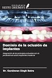  Dominio de la oclusión de implantes: Integración de los principios oclusales con la prostodoncia sobre implantes moderna