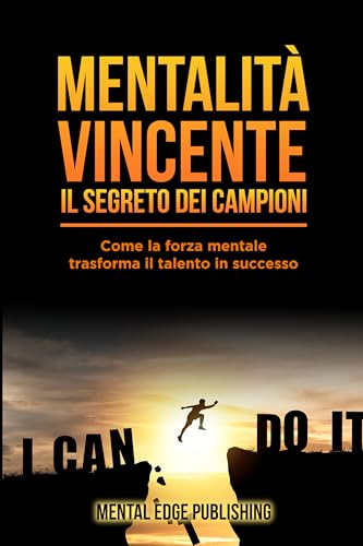 Mentalità Vincente: Il segreto dei campioni: Come la forza mentale trasforma il talento in successo