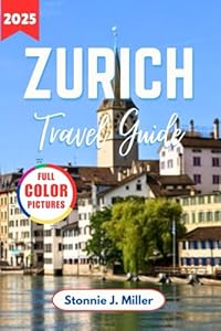Zurich Travel Guide: The Ultimate Companion to Discover Top Attractions, Historic Charm for Exploring Switzerland’s Metropolis (The Ultimate Travel Guide)