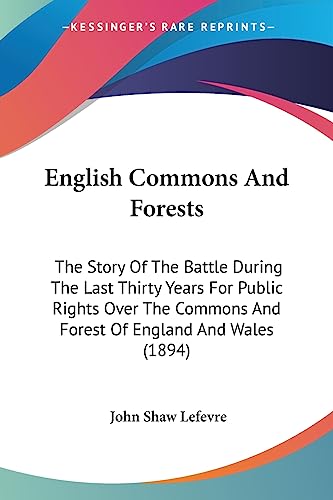English Commons And Forests: The Story Of The Battle During The Last Thirty Years For Public Rights Over The Commons And Forest Of England And Wales (1894)