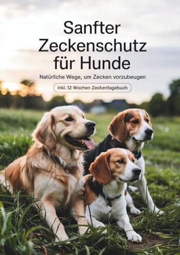 Sanfter Zeckenschutz für Hunde: Natürliche Wege, um Zecken vorzubeugen: inkl. 12 Wochen Zeckentagebuch. So behältst du den Überblick und kannst deine Erfolge notieren