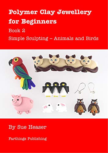 Polymer Clay Jewellery for Beginners: Book 2 - Simple Sculpting - Animals and Birds