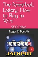 The Powerball Lottery, How to Play to Win!: 2017 Edition 1520807961 Book Cover