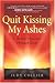 Quit Kissing My Ashes: A Mother's Journey Through Grief