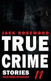 True Crime Stories Volume 11: 12 Shocking True Crime Murder Cases (True Crime Anthology)