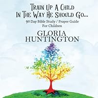Train Up A Child In The Way He Should Go...: 90 Day Bible Study / Prayer Guide for Children & Parents (90 Day Praying Child) 1712541889 Book Cover