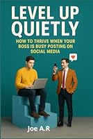 Level Up Quietly: How to Thrive When Your Boss Is Busy Posting on Social Media: Master the Art of Silent Success in a Performative Work Culture B0F5QFPKX2 Book Cover