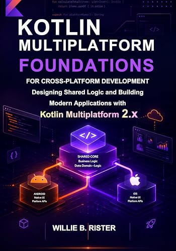 Kotlin Multiplatform Foundations for Cross-Platform Development: Designing Shared Logic and Building Modern Applications with Kotlin Multiplatform 2.x