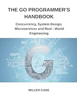 The Go Programmer's Handbook: Concurrency, System Design, Microservices and Real - World Engineering B0G39BKVB7 Book Cover