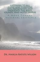 Listening To All Music and Enjoying The Movements and Thoughts The Beats, Sounds, and Notes Inspire: A Move Toward Universal Existence 1453702563 Book Cover