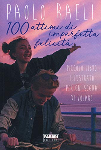  100 attimi di imperfetta felicità. Piccolo libro illustrato per chi sogna di volare. Ediz. a colori