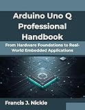 Arduino Uno Q Professional Handbook: From Hardware Foundations to Real-World Embedded Applications (The Professional Tech Evolution Series Book 1)