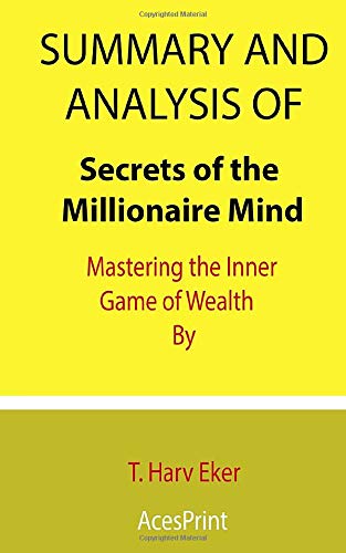 Summary and Analysis of Secrets of the Millionaire Mind: Mastering the Inner Game of Wealth By T. Harv Eker