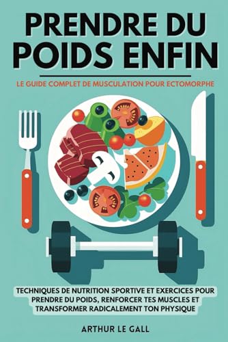 Prendre du poids enfin: Le guide complet de musculation pour homme ectomorphe I Techniques de nutrition sportive et exercices pour prendre du poids, ... et transformer...