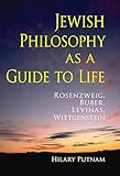 Jewish Philosophy as a Guide to Life: Rosenzweig, Buber, Levinas, Wittgenstein (The Helen and Martin Schwartz Lectures in Jewish Studies)