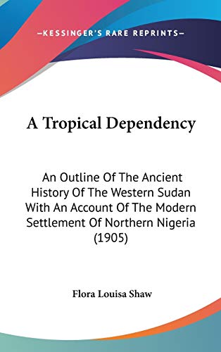 A Tropical Dependency: An Outline Of The Ancient History Of The Western Sudan With An Account Of The Modern Settlement Of Northern Nigeria (1905)