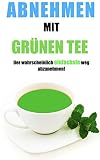 Abnehmen mit grünen Tee - Der wahrscheinlich EINFACHSTE weg abzunehmen! Einfach abnehmen ohne Diät. Schnell Fett verlieren