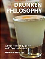 Drunken Philosophy : A Book Featuring 52 Quotes and 12 Cocktail Recipes 1073754863 Book Cover