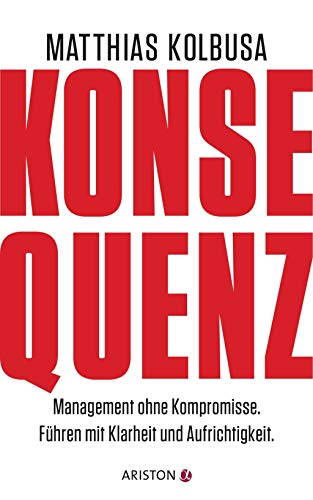 Konsequenz!: Management ohne Kompromisse - Führen mit Klarheit und Aufrichtigkeit Konsequenz!: Management ohne Kompromisse - Führen mit Klarheit und Aufrichtigkeit