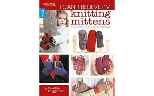 I Can't Believe I'm Knitting Mittens- 8 Patterns in a Variety of Sizes Including Cabled Cuff Mittens, Quick and Easy Handwarmers, Victorian Mitts and More