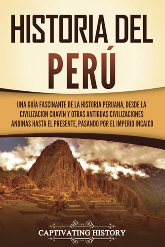 Historia del Perú: Una guía fascinante de la historia peruana, desde la civilización chavín y otras antiguas civilizaciones andinas hasta el presente, pasando por el Imperio incaico
