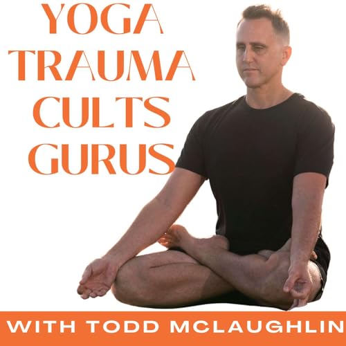 Trauma to Trust: Todd McLaughlin on Trauma-Informed Yoga, Cults, and Gurus | Ep 18