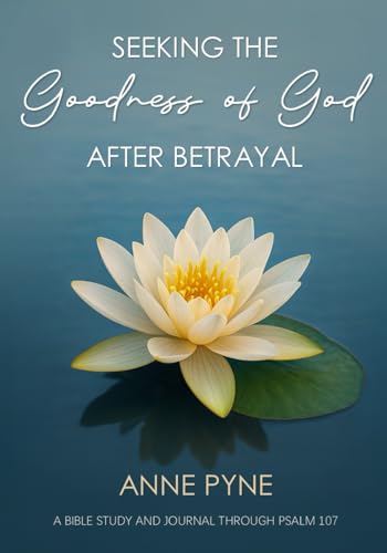 Seeking the Goodness of God after Betrayal: A Bible Study and Journal through Psalm 107