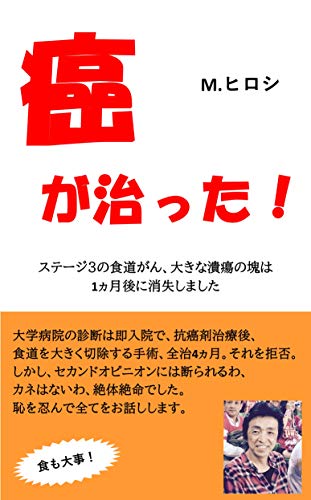 Amazon Co Jp 癌が治った ステージ3の食道がん 大きな潰瘍の塊は1カ月後に消失しました Ebook M ヒロシ 本