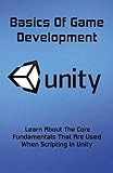 Basics Of Game Development: Learn About The Core Fundamentals That Are Used When Scripting In Unity: Coding Games (English Edition)