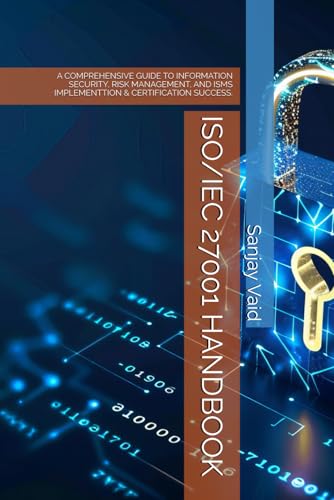 Iso/Iec 27001 Handbook: A Comprehensive Guide To Information Security, Risk Management, And Isms Implementtion & Certification Success.