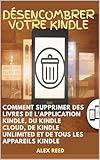  DÉSENCOMBRER VOTRE KINDLE: Comment supprimer des livres de l\'application Kindle, du Kindle Cloud, de Kindle Unlimited et de tous les appareils Kindle