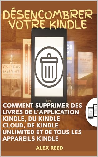 DÉSENCOMBRER VOTRE KINDLE: Comment supprimer des livres de l'application Kindle, du Kindle Cloud, de Kindle Unlimited et de tous les appareils Kindle