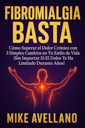FIBROMIALGIA BASTA: Cómo Superar el Dolor Crónico con 3 Simples Cambios en Tu Estilo de Vida ¡Sin Importar Si El Dolor Te Ha Limitarte Durante Años! (Fibromialgia sanada ! nº 1) (Spanish Edition)