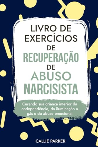Livro de exercícios de recuperação de abuso narcisista: curando sua criança interior da codependência, da iluminação a gás e do abuso emocional: para ... (Inner Peace Revolution) (Portuguese Edition)