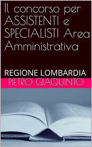 Il concorso per ASSISTENTI e SPECIALISTI Area Amministrativa: REGIONE LOMBARDIA (Corsi e Concorsi STUDIOPIGI Vol. 11)