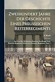 Zweihundert Jahre Der Geschichte Eines Preussischen Reiterregiments: Zur Feier Des 200 Jahrigen Bestehens Des Konigl. Leib-Kurassier-Regiments (Schlesischen Kurassier-Regiments), Issue 1
