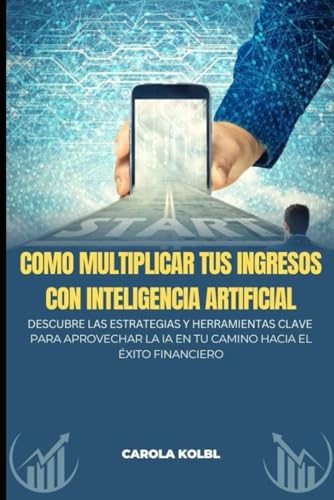 COMO MULTIPLICAR TUS INGRESOS CON INTELIGENCIA ARTIFICIAL: Descubre las estrategias y herramientas c