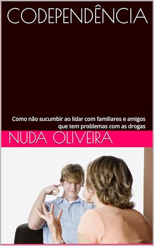 CODEPENDÊNCIA : Como não sucumbir ao lidar com familiares e amigos que tem problemas com as drogas
