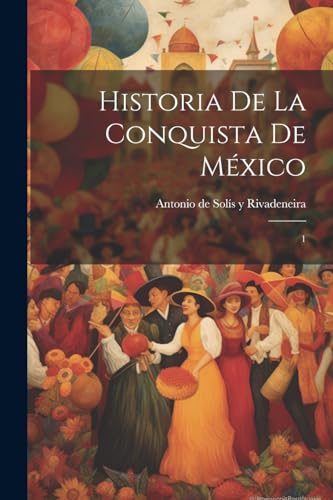 Historia de la conquista de México: 1 (Spanish Edition)