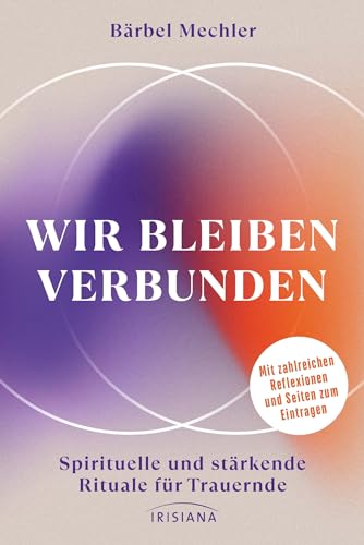 Wir bleiben verbunden: Spirituelle und stärkende Rituale für Trauernde - Mit zahlreichen Reflexionen und Seiten zum Eintragen