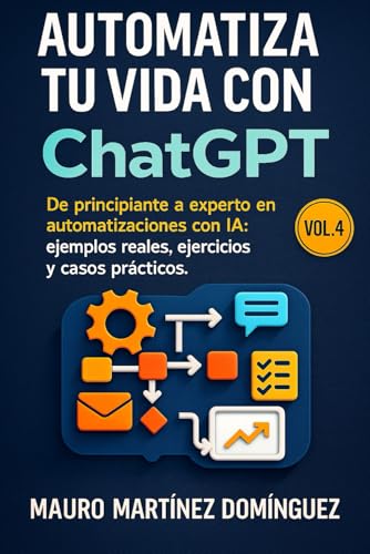 Automatiza tu Vida con ChatGPT (Vol.4): De principiante a experto en automatizaciones con IA: ejemplos reales, ejercicios y casos prácticos.