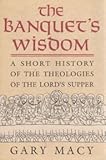  The Banquet\'s Wisdom: A Short History of the Theologies of the Lord\'s Supper