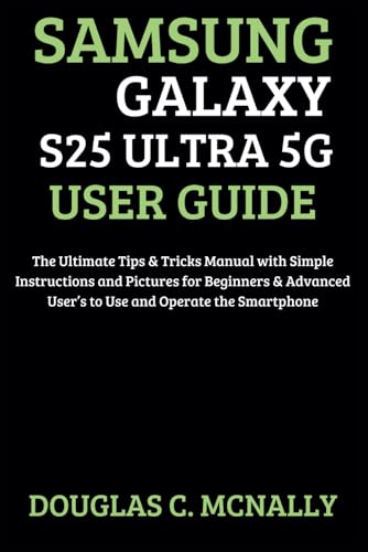 Samsung Galaxy S25 Ultra 5G User Guide: The Ultimate Tips & Tricks Manual with Simple Instructions and Pictures for Beginners & Advanced User’s to Use and Operate the Smartphone