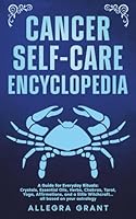 Cancer Self-care Encyclopedia: A Guide for Everyday Rituals: Crystals, Essential Oils, Herbs, Chakras, Tarot, Yoga, Affirmations, and a little ... based on your astrology (Zodiac Self-care) B0DF3123NH Book Cover