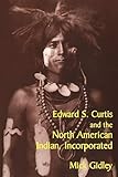 Edward S. Curtis and the North American Indian, Incorporated (Cambridge Studies in American Literature and Culture, Series Number 119)